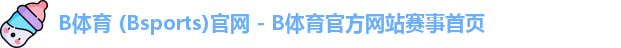 B体育 (Bsports)官网 - B体育官方网站赛事首页